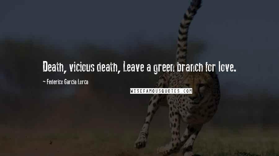 Federico Garcia Lorca Quotes: Death, vicious death, Leave a green branch for love.