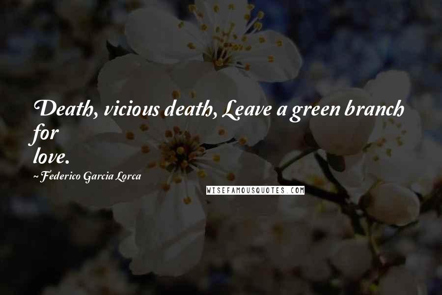 Federico Garcia Lorca Quotes: Death, vicious death, Leave a green branch for love.