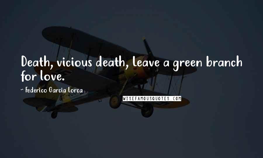 Federico Garcia Lorca Quotes: Death, vicious death, Leave a green branch for love.