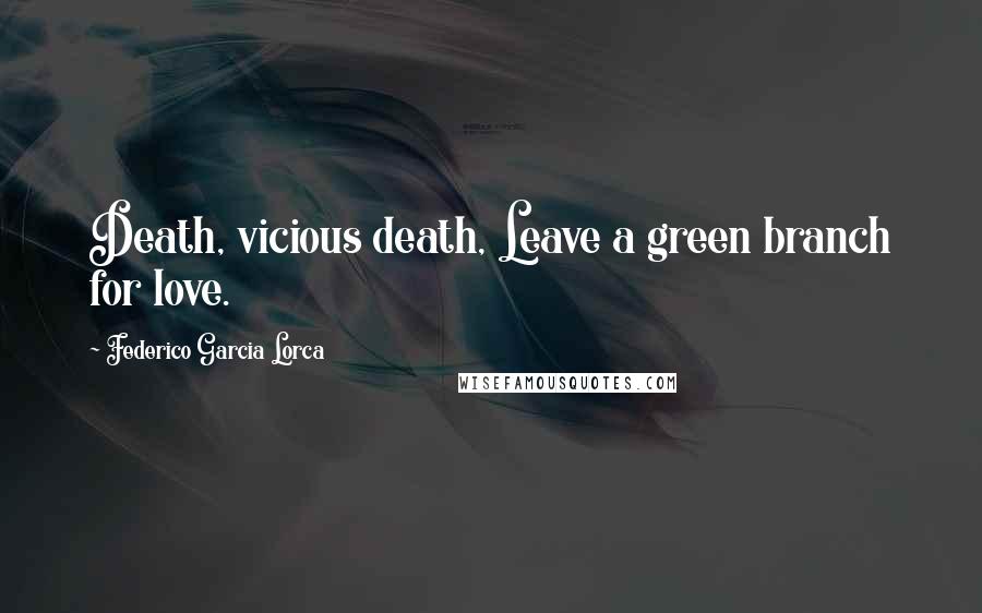 Federico Garcia Lorca Quotes: Death, vicious death, Leave a green branch for love.