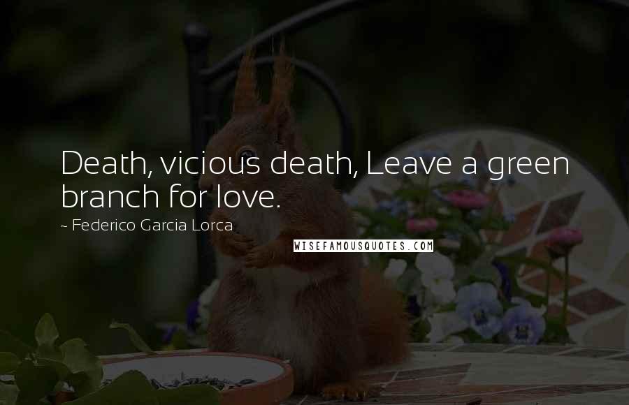 Federico Garcia Lorca Quotes: Death, vicious death, Leave a green branch for love.