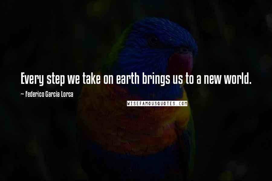 Federico Garcia Lorca Quotes: Every step we take on earth brings us to a new world.