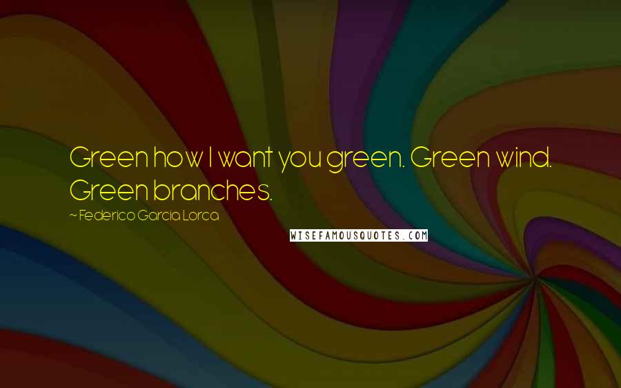 Federico Garcia Lorca Quotes: Green how I want you green. Green wind. Green branches.