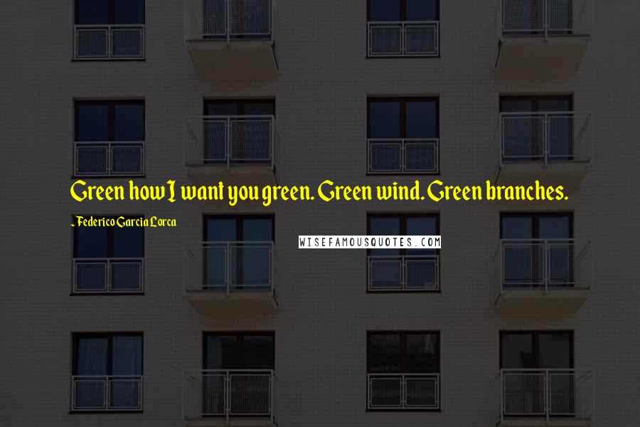 Federico Garcia Lorca Quotes: Green how I want you green. Green wind. Green branches.