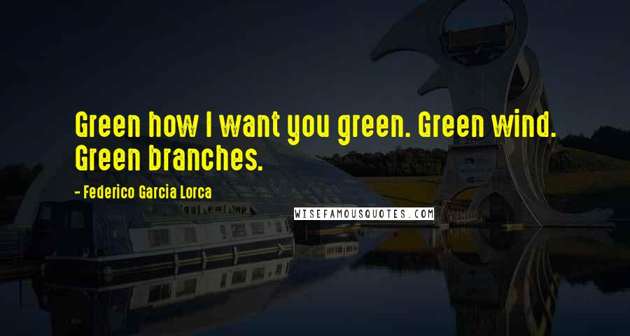 Federico Garcia Lorca Quotes: Green how I want you green. Green wind. Green branches.