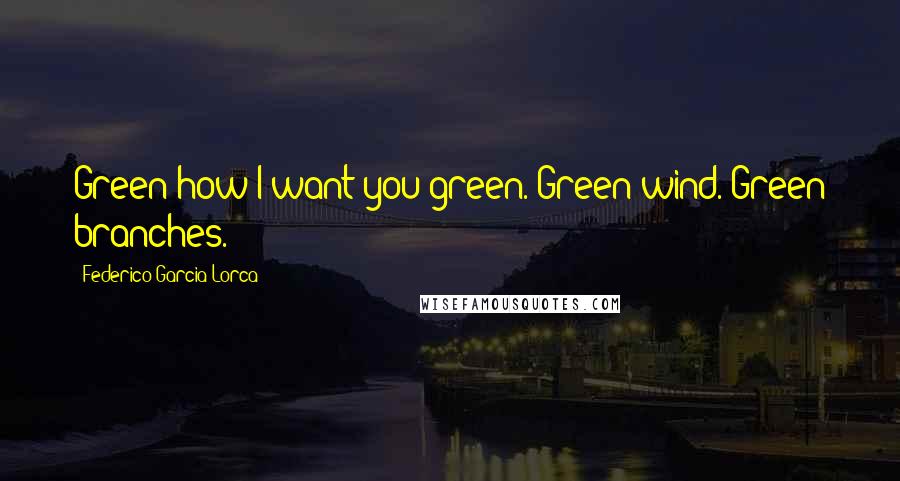 Federico Garcia Lorca Quotes: Green how I want you green. Green wind. Green branches.