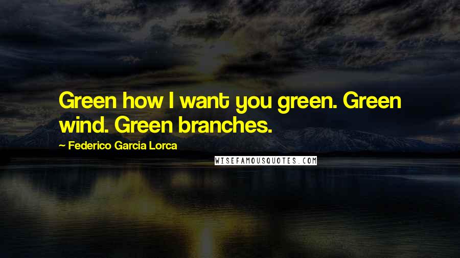 Federico Garcia Lorca Quotes: Green how I want you green. Green wind. Green branches.