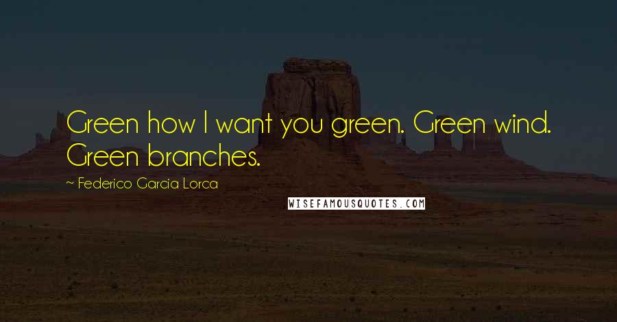 Federico Garcia Lorca Quotes: Green how I want you green. Green wind. Green branches.