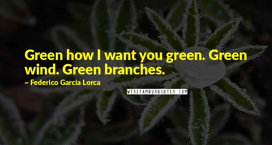 Federico Garcia Lorca Quotes: Green how I want you green. Green wind. Green branches.