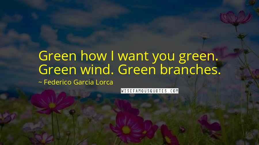 Federico Garcia Lorca Quotes: Green how I want you green. Green wind. Green branches.