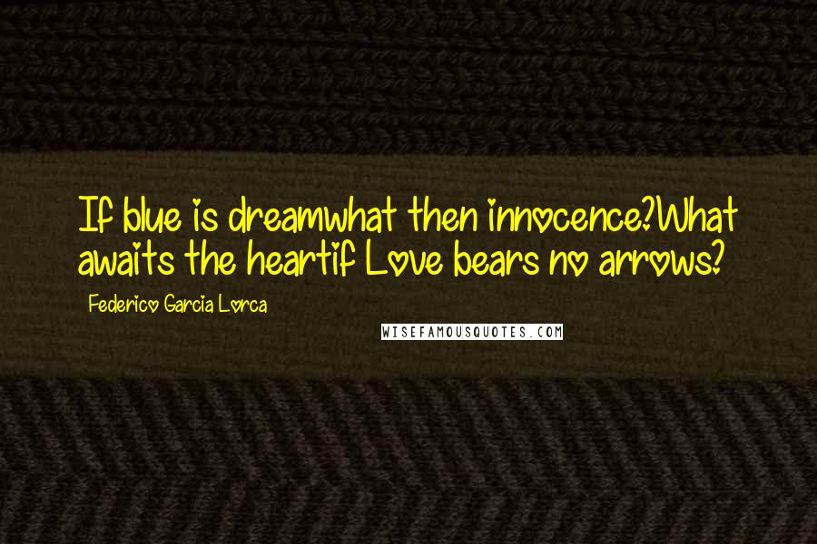 Federico Garcia Lorca Quotes: If blue is dreamwhat then innocence?What awaits the heartif Love bears no arrows?