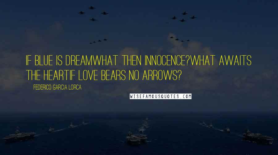 Federico Garcia Lorca Quotes: If blue is dreamwhat then innocence?What awaits the heartif Love bears no arrows?