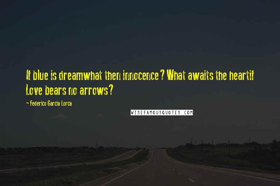 Federico Garcia Lorca Quotes: If blue is dreamwhat then innocence?What awaits the heartif Love bears no arrows?