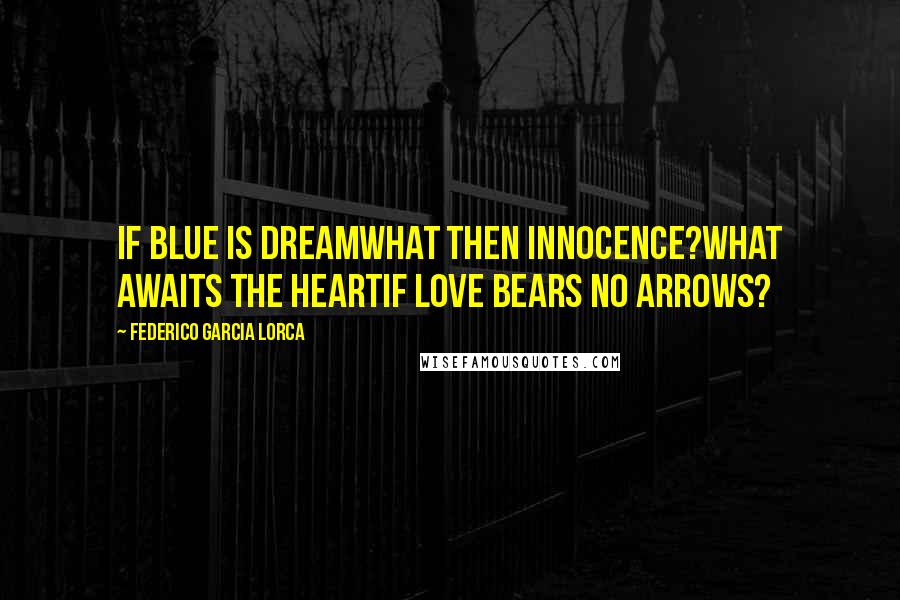 Federico Garcia Lorca Quotes: If blue is dreamwhat then innocence?What awaits the heartif Love bears no arrows?
