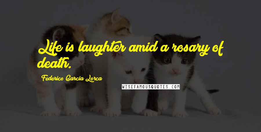 Federico Garcia Lorca Quotes: Life is laughter amid a rosary of death.