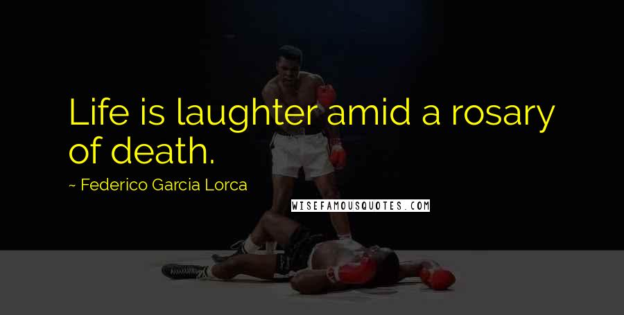 Federico Garcia Lorca Quotes: Life is laughter amid a rosary of death.