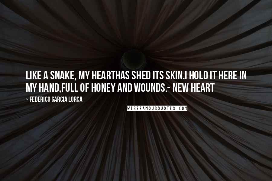 Federico Garcia Lorca Quotes: Like a snake, my hearthas shed its skin.I hold it here in my hand,full of honey and wounds.- New Heart