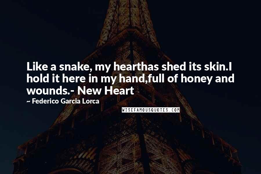 Federico Garcia Lorca Quotes: Like a snake, my hearthas shed its skin.I hold it here in my hand,full of honey and wounds.- New Heart