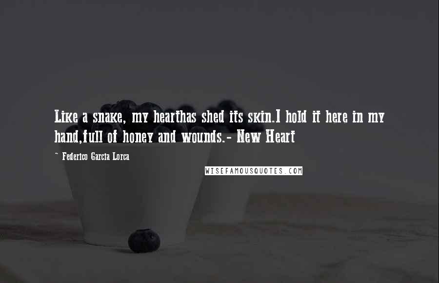 Federico Garcia Lorca Quotes: Like a snake, my hearthas shed its skin.I hold it here in my hand,full of honey and wounds.- New Heart