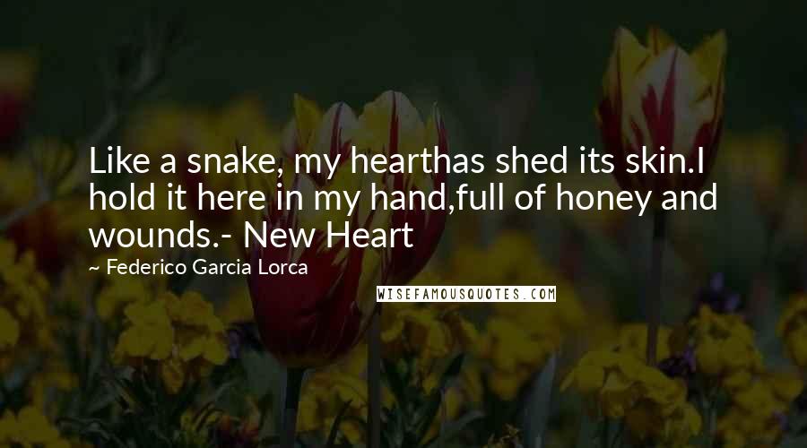 Federico Garcia Lorca Quotes: Like a snake, my hearthas shed its skin.I hold it here in my hand,full of honey and wounds.- New Heart