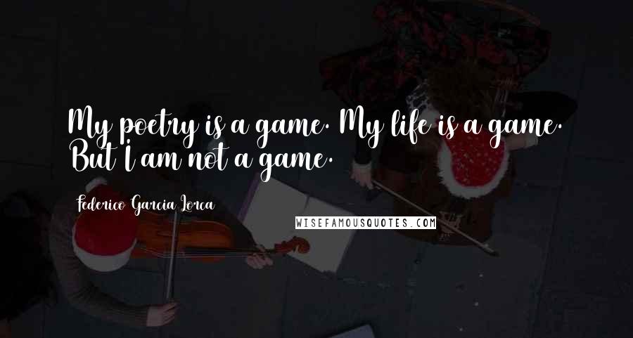 Federico Garcia Lorca Quotes: My poetry is a game. My life is a game. But I am not a game.