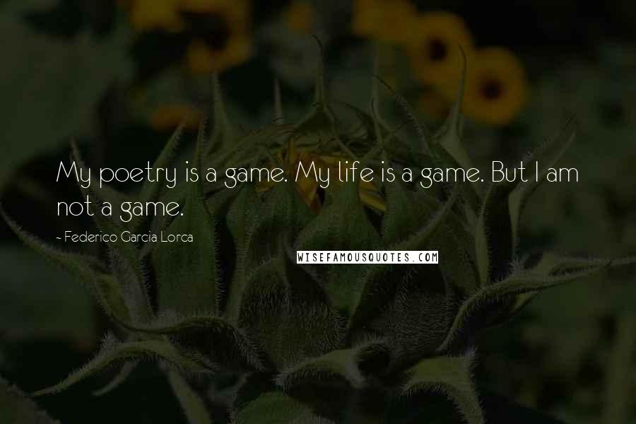 Federico Garcia Lorca Quotes: My poetry is a game. My life is a game. But I am not a game.