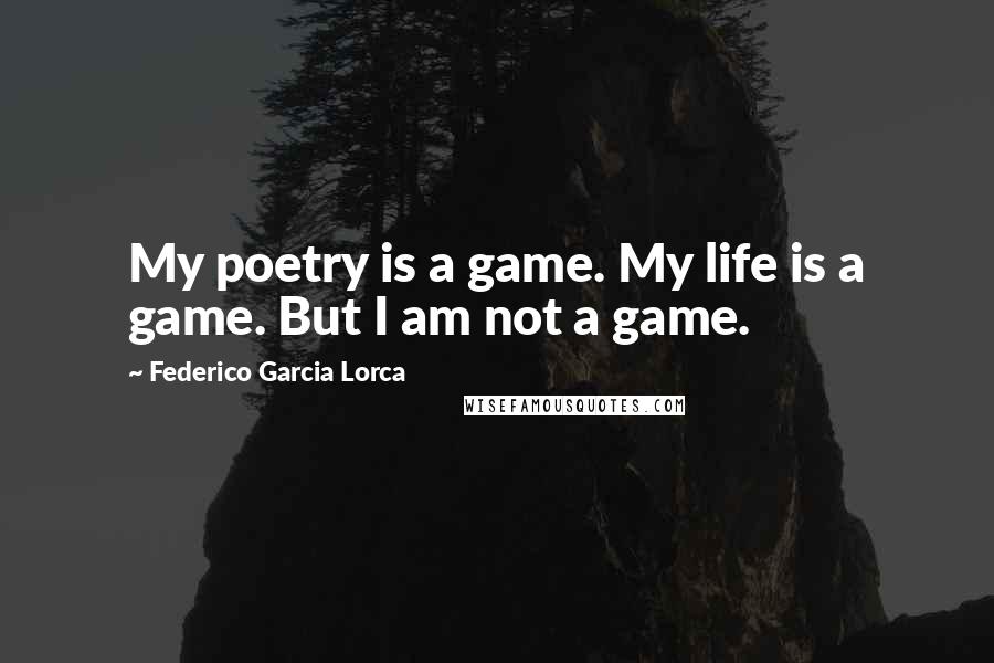 Federico Garcia Lorca Quotes: My poetry is a game. My life is a game. But I am not a game.