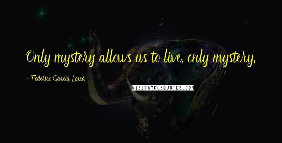 Federico Garcia Lorca Quotes: Only mystery allows us to live, only mystery.