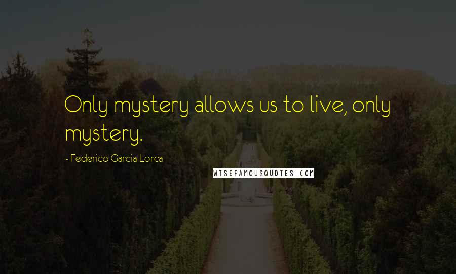 Federico Garcia Lorca Quotes: Only mystery allows us to live, only mystery.