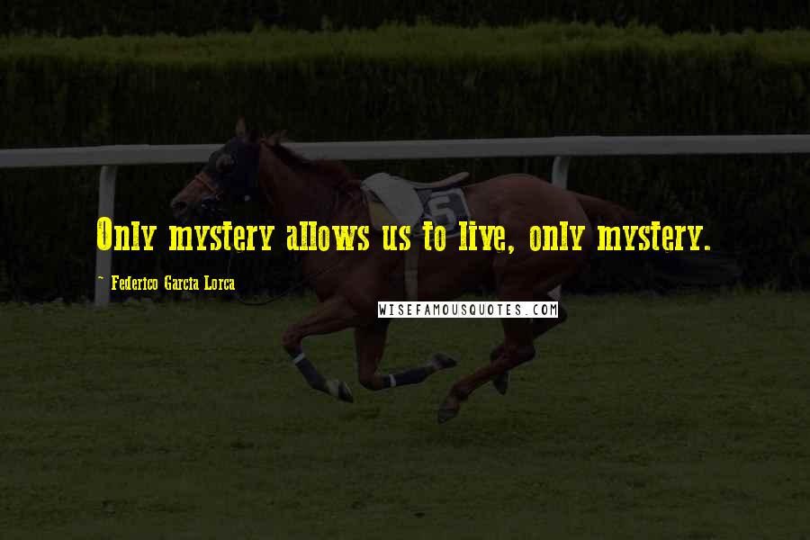 Federico Garcia Lorca Quotes: Only mystery allows us to live, only mystery.