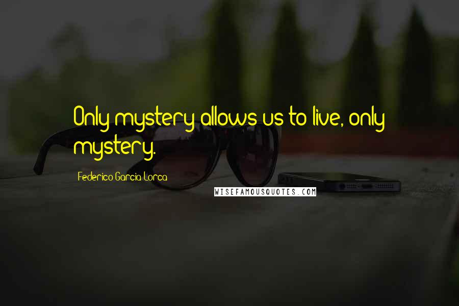 Federico Garcia Lorca Quotes: Only mystery allows us to live, only mystery.