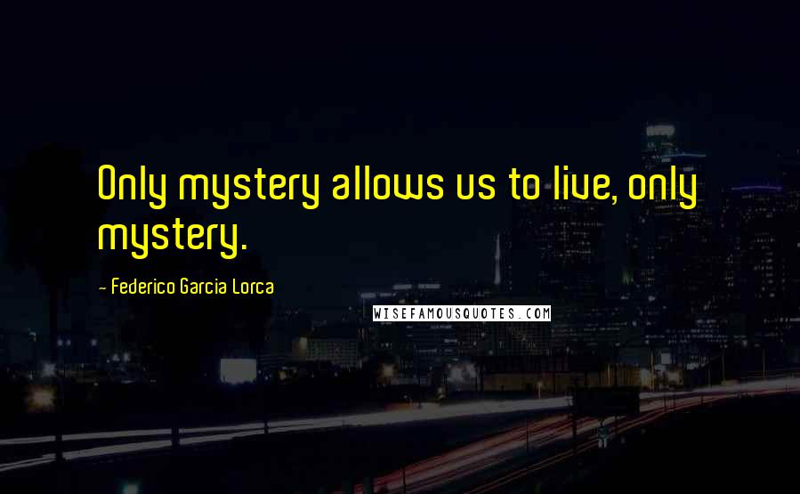 Federico Garcia Lorca Quotes: Only mystery allows us to live, only mystery.