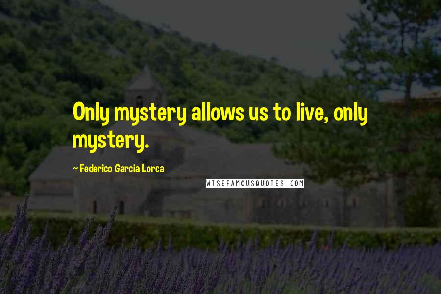 Federico Garcia Lorca Quotes: Only mystery allows us to live, only mystery.