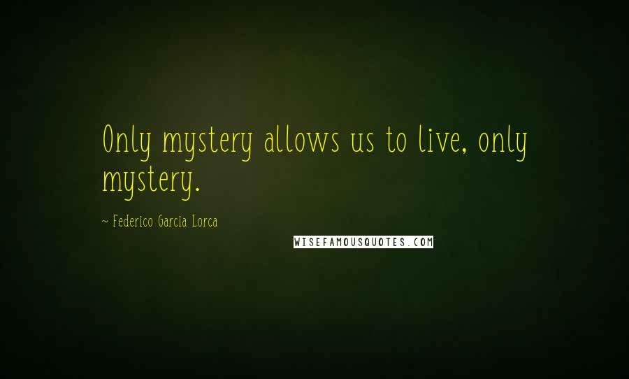 Federico Garcia Lorca Quotes: Only mystery allows us to live, only mystery.