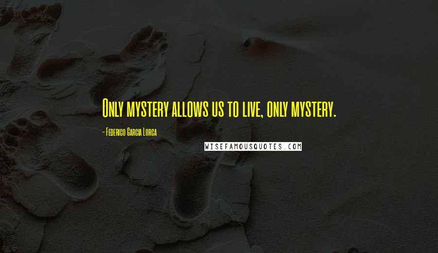 Federico Garcia Lorca Quotes: Only mystery allows us to live, only mystery.