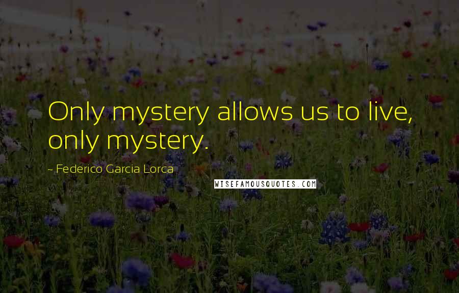 Federico Garcia Lorca Quotes: Only mystery allows us to live, only mystery.