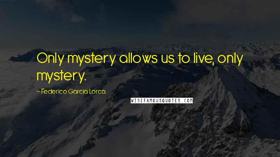 Federico Garcia Lorca Quotes: Only mystery allows us to live, only mystery.