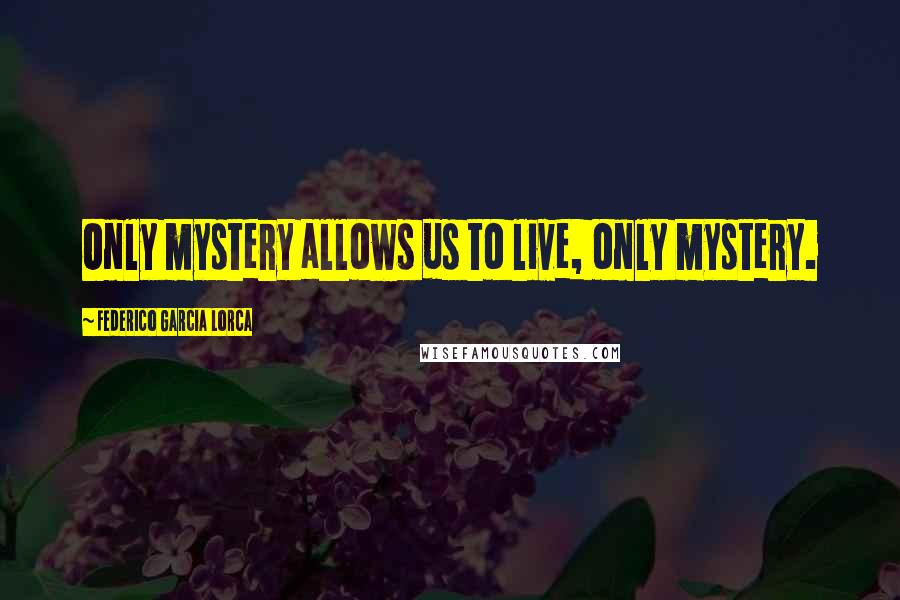 Federico Garcia Lorca Quotes: Only mystery allows us to live, only mystery.