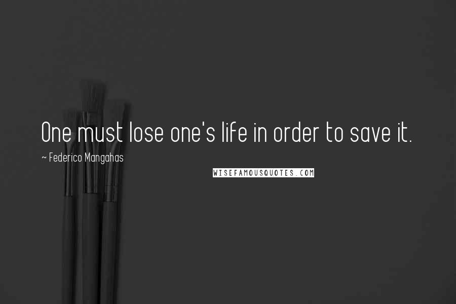 Federico Mangahas Quotes: One must lose one's life in order to save it.