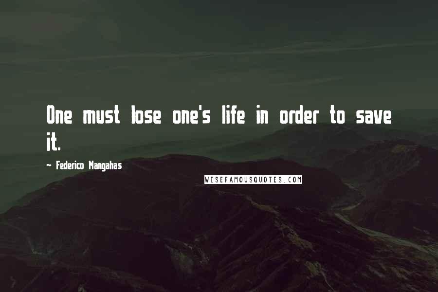 Federico Mangahas Quotes: One must lose one's life in order to save it.