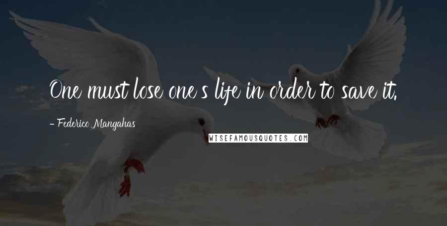 Federico Mangahas Quotes: One must lose one's life in order to save it.