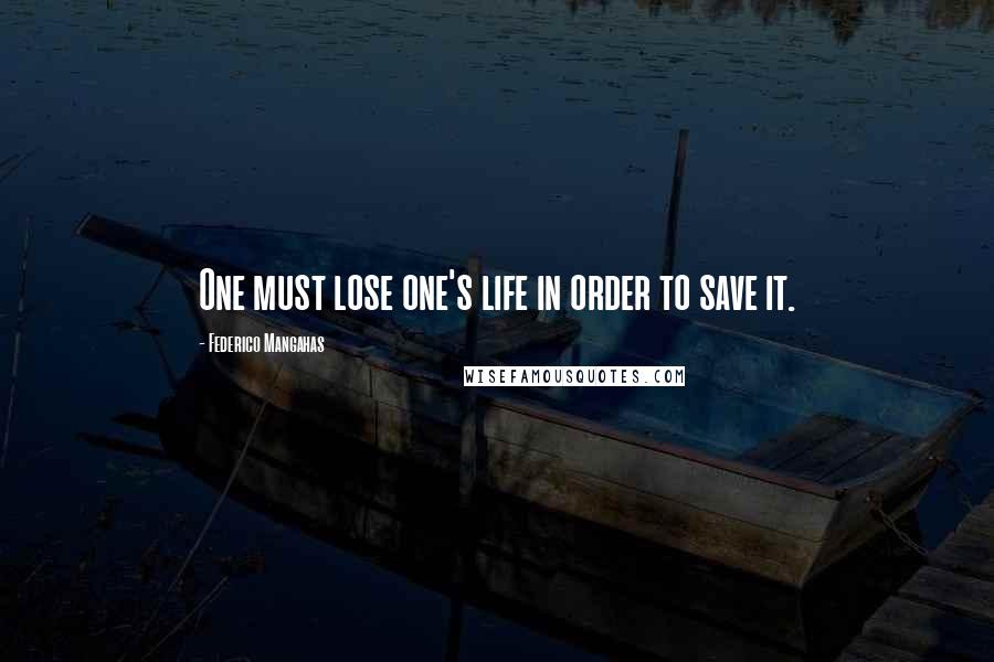 Federico Mangahas Quotes: One must lose one's life in order to save it.