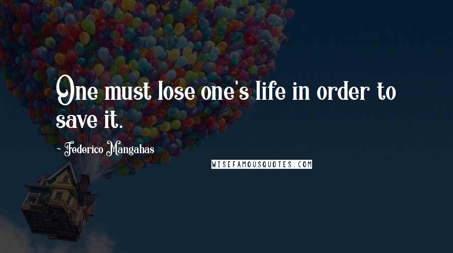 Federico Mangahas Quotes: One must lose one's life in order to save it.