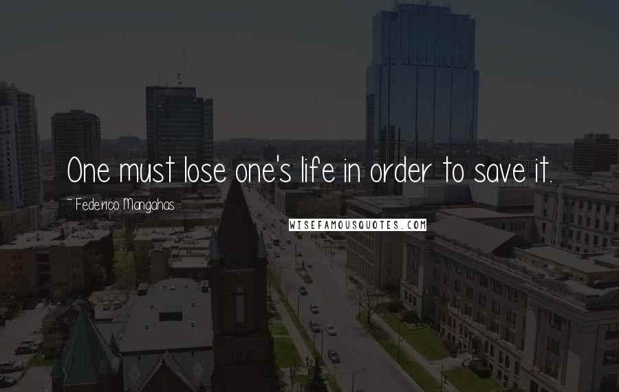 Federico Mangahas Quotes: One must lose one's life in order to save it.