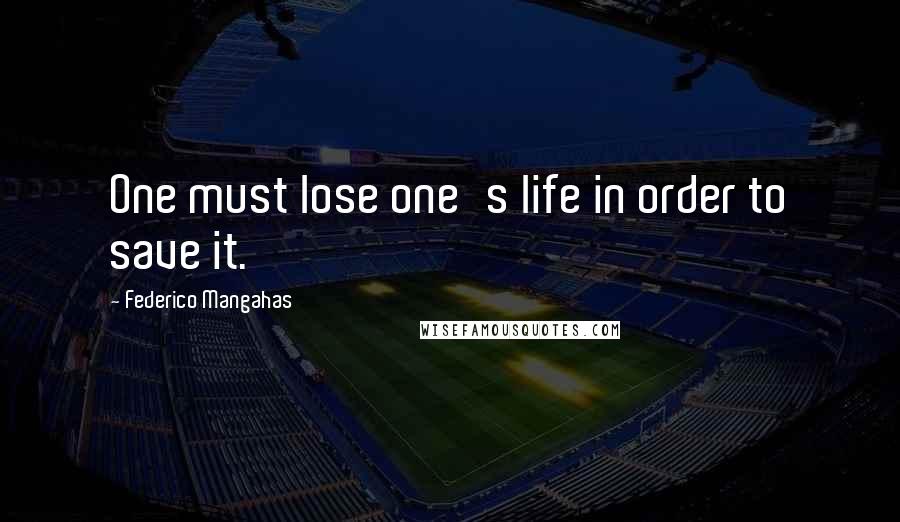 Federico Mangahas Quotes: One must lose one's life in order to save it.