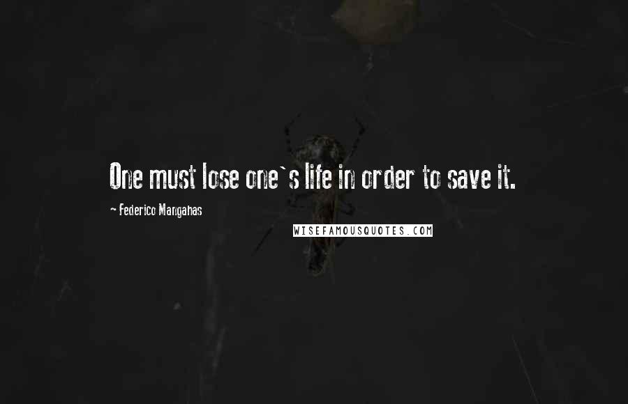 Federico Mangahas Quotes: One must lose one's life in order to save it.