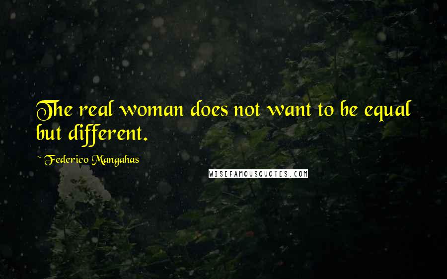 Federico Mangahas Quotes: The real woman does not want to be equal but different.