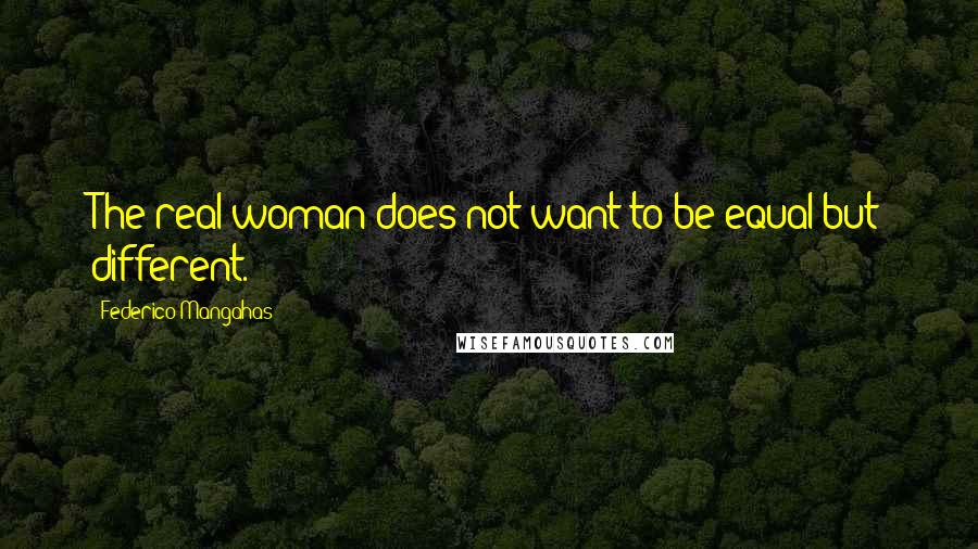 Federico Mangahas Quotes: The real woman does not want to be equal but different.