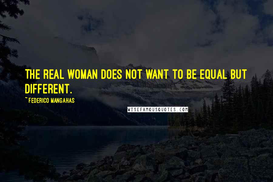 Federico Mangahas Quotes: The real woman does not want to be equal but different.