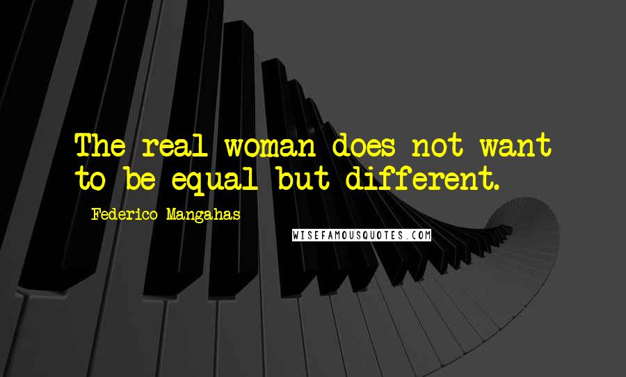 Federico Mangahas Quotes: The real woman does not want to be equal but different.